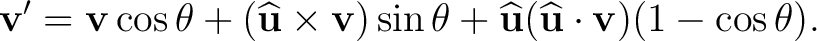 $\displaystyle \mathbf v' =\mathbf v\cos\theta +(\widehat{\mathbf u}\times\mathb... ...n\theta +\widehat{\mathbf u}(\widehat{\mathbf u}\cdot\mathbf v)(1-\cos\theta). $