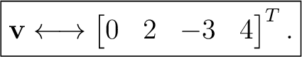 $\displaystyle \boxed{ \mathbf v \longleftrightarrow \begin{bmatrix} 0&2&-3&4 \end{bmatrix}^{T}. }$