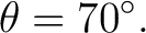 $\displaystyle \theta=70^\circ. $