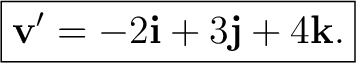 $\displaystyle \boxed{ \mathbf v'=-2\mathbf i+3\mathbf j+4\mathbf k. }$
