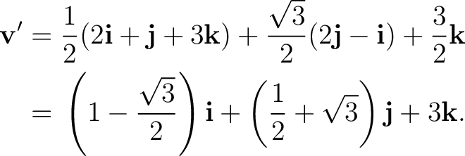 \begin{equation*}\begin{aligned} \mathbf v' ={}&\frac12(2\mathbf i+\mathbf j+3\m... ... +\left(\frac12+\sqrt3\right)\mathbf j +3\mathbf k. \end{aligned}\end{equation*}