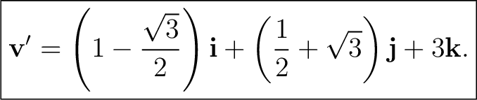 $\displaystyle \boxed{ \mathbf v' =\left(1-\frac{\sqrt3}{2}\right)\mathbf i +\left(\frac12+\sqrt3\right)\mathbf j +3\mathbf k. }$