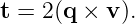 t = 2(q × v ).
