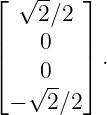 ⌊ √ --   ⌋
    2 ∕2
|    0   |
|⌈    0   |⌉ .
   √ --
  −  2∕2
