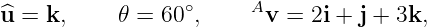 ^u =  k,    𝜃 =  60∘,    Av =  2i + j + 3k,
