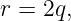 r = 2q,
