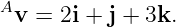 A
 v =  2i + j + 3k.
