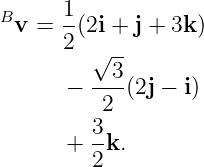 B     1
 v =  2(2i + j + 3k )
         √--
      −  -3-(2j − i)
          2
         3-
      +  2k.
