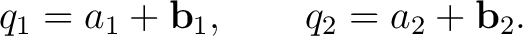 $\displaystyle q_1=a_1+\mathbf b_1, \qquad q_2=a_2+\mathbf b_2. $