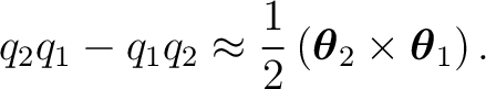 $\displaystyle q_2q_1-q_1q_2 \approx \frac12 \left( \boldsymbol\theta_2\times \boldsymbol\theta_1 \right).$ $\displaystyle q_2q_1-q_1q_2 \approx \frac12 \left( \boldsymbol\theta_2\times \boldsymbol\theta_1 \right).$
