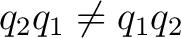 $\displaystyle q_2q_1\neq q_1q_2$
