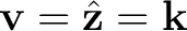 $\mathbf v=\hat{\mathbf z}=\mathbf k$