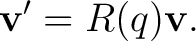 $\displaystyle \mathbf v'=R(q)\mathbf v.$