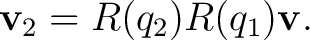 $\displaystyle \mathbf v_2=R(q_2)R(q_1)\mathbf v.$