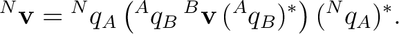 $\displaystyle {}^{N}\mathbf v={}^{N}q_A\left({}^{A}q_B\,{}^{B}\mathbf v\,({}^{A}q_B)^*\right)({}^{N}q_A)^*.$