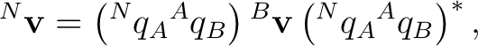 $\displaystyle {}^{N}\mathbf v=\left({}^{N}q_A{}^{A}q_B\right){}^{B}\mathbf v\left({}^{N}q_A{}^{A}q_B\right)^*,$
