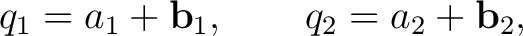 $\displaystyle q_1=a_1+\mathbf b_1, \qquad q_2=a_2+\mathbf b_2,$