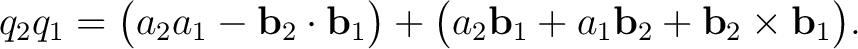 $\displaystyle q_2q_1=\bigl(a_2a_1-\mathbf b_2\cdot\mathbf b_1\bigr) +\bigl(a_2\mathbf b_1+a_1\mathbf b_2+\mathbf b_2\times\mathbf b_1\bigr).$