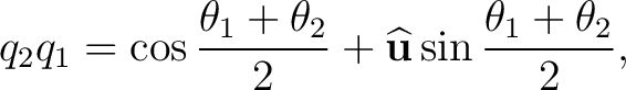 $\displaystyle q_2q_1=\cos\frac{\theta_1+\theta_2}{2}+\widehat{\mathbf u}\sin\frac{\theta_1+\theta_2}{2},$