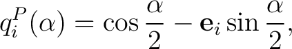 $\displaystyle q_i^{P}(\alpha) = \cos\frac{\alpha}{2} - \mathbf e_i\sin\frac{\alpha}{2},$ $\displaystyle q_i^{P}(\alpha) = \cos\frac{\alpha}{2} - \mathbf e_i\sin\frac{\alpha}{2},$