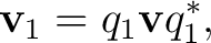 $\displaystyle \mathbf v_1=q_1\mathbf v q_1^*,$