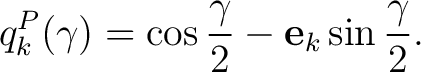 $\displaystyle q_k^{P}(\gamma) = \cos\frac{\gamma}{2} - \mathbf e_k\sin\frac{\gamma}{2}.$ $\displaystyle q_k^{P}(\gamma) = \cos\frac{\gamma}{2} - \mathbf e_k\sin\frac{\gamma}{2}.$
