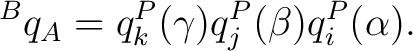 $\displaystyle {}^{B}q_A = q_k^{P}(\gamma) q_j^{P}(\beta) q_i^{P}(\alpha).$ $\displaystyle {}^{B}q_A = q_k^{P}(\gamma) q_j^{P}(\beta) q_i^{P}(\alpha).$