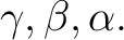 $\displaystyle \gamma,\beta,\alpha. $