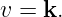 v = k.
