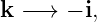 k −→  − i,
