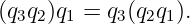 (q3q2)q1 = q3(q2q1).
