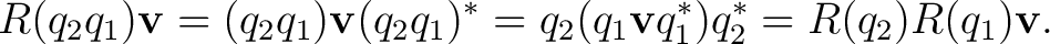 $\displaystyle R(q_2q_1)\mathbf v=(q_2q_1)\mathbf v(q_2q_1)^*=q_2(q_1\mathbf v q_1^*)q_2^*=R(q_2)R(q_1)\mathbf v.$
