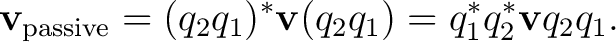 $\displaystyle \mathbf v_{\mathrm{passive}}=(q_2q_1)^*\mathbf v(q_2q_1)=q_1^*q_2^*\mathbf v q_2q_1.$