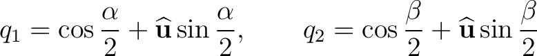 $\displaystyle q_1=\cos\frac{\alpha}{2}+\widehat{\mathbf u}\sin\frac{\alpha}{2}, \qquad q_2=\cos\frac{\beta}{2}+\widehat{\mathbf u}\sin\frac{\beta}{2}$