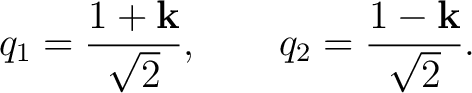 $\displaystyle q_1=\frac{1+\mathbf k}{\sqrt2}, \qquad q_2=\frac{1-\mathbf k}{\sqrt2}.$