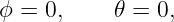 ϕ =  0,    𝜃 = 0,
