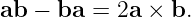 ab  − ba =  2a × b.
