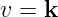 v = k  