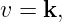 v = k,
