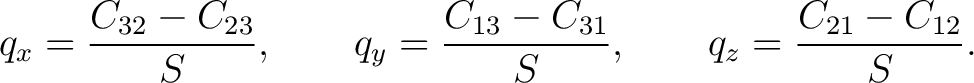 $\displaystyle q_x=\frac{C_{32}-C_{23}}{S}, \qquad q_y=\frac{C_{13}-C_{31}}{S}, \qquad q_z=\frac{C_{21}-C_{12}}{S}.$ $\displaystyle q_x=\frac{C_{32}-C_{23}}{S}, \qquad q_y=\frac{C_{13}-C_{31}}{S}, \qquad q_z=\frac{C_{21}-C_{12}}{S}.$