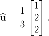 $\displaystyle \widehat{\mathbf u} = \frac13 \begin{bmatrix} 1\\ 2\\ 2 \end{bmatrix}. $