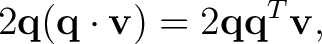 $\displaystyle 2\mathbf q(\mathbf q\cdot\mathbf v) =2\mathbf q\mathbf q^T\mathbf v,$