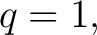 $\displaystyle q=1, $