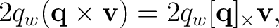 $\displaystyle 2q_w(\mathbf q\times\mathbf v)=2q_w[\mathbf q]_\times\mathbf v,$