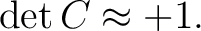 $\displaystyle \det C\approx+1.$ $\displaystyle \det C\approx+1.$