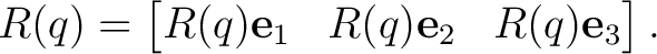 $\displaystyle R(q)= \begin{bmatrix} R(q)\mathbf e_1 & R(q)\mathbf e_2 & R(q)\mathbf e_3 \end{bmatrix}.$