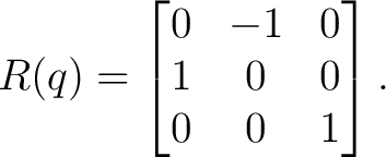 $\displaystyle R(q)= \begin{bmatrix} 0 & -1 & 0\ 1 & 0 & 0\ 0 & 0 & 1 \end{bmatrix}.$