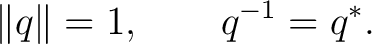 $\displaystyle \Vert q\Vert=1, \qquad q^{-1}=q^*.$