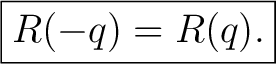 $\displaystyle \boxed{R(-q)=R(q).}$