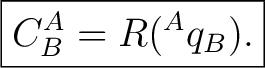 $\displaystyle \boxed{C^A_B = R({}^{A}q_B).}$
